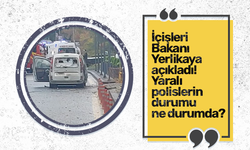 İçişleri Bakanı Yerlikaya açıkladı! Yaralı polislerin durumda ne durumda?