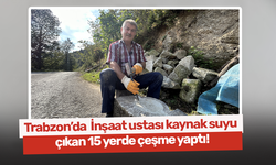 Trabzon'da inşaat ustası kaynak suyu çıkan 15 yerde çeşme yaptı!