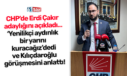 CHP’de Erdi Çakır adaylığını açıkladı…‘Yenilikçi aydınlık bir yarını kuracağız’ dedi ve Kılıçdaroğlu görüşmesini anlattı