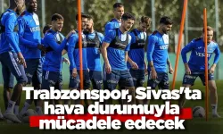 Trabzonspor, Sivas'ta hava durumuyla mücadele edecek