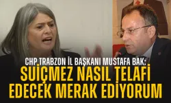 CHP Trabzon İl Başkanı Mustafa Bak: Sibel Suiçmez, nasıl telafi edecek merak ediyorum!