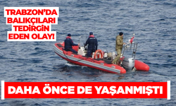 Trabzon’da balıkçıları tedirgin eden olay!