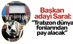 Başkan adayı Saral: ”Trabzon dünya fonlarından pay alacak”