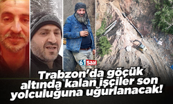 Trabzon'da göçük altında kalan işçiler son yolculuğuna uğurlanacak!