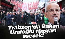 Trabzon’da Bakan Uraloğlu rüzgarı esecek