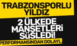 Trabzonsporlu yıldız, 2 ülkede manşetleri süsledi…
