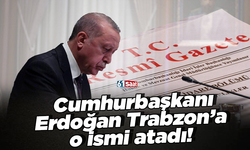 Cumhurbaşkanı  ErdoğanTrabzon’a  o ismi atadı!