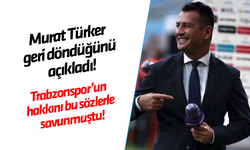 Murat Türker geri döndüğünü açıkladı! Trabzonspor'un hakkını bu sözlerle savunmuştu