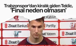 Trabzonspor'dan kiralık giden Teklic, 'Final neden olmasın'