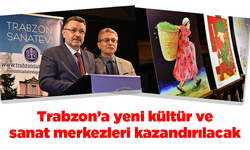 Trabzon’a yeni kültür ve sanat merkezleri kazandırılacak