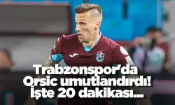 Trabzonspor'da Orsic umutlandırdı! İşte 20 dakikası...