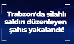 Trabzon'da silahlı saldırı düzenleyen şahıs yakalandı!