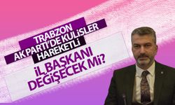 AK Parti Trabzon İl Başkanı değişecek mi?