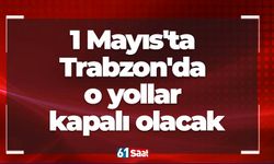 1 Mayıs'ta Trabzon'da o yollar kapalı olacak