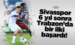 Sivasspor 6 yıl sonra Trabzon’da bir ilki başardı!