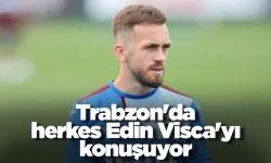 Trabzon'da herkes Edin Visca'yı konuşuyor