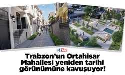 Trabzon’un Ortahisar Mahallesi yeniden tarihi görünümüne kavuşuyor!