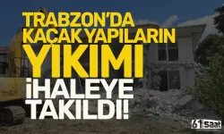 Trabzon'da kaçak yapıların yıkımı, ihaleye takıldı!