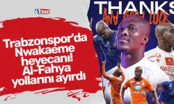 Trabzonspor'da Nwakaeme heyecanı! Al-Fahya yollarını ayırdı