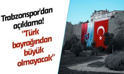 Trabzonspor'dan açıklama geldi! "Türk bayrağından büyük olmayacak"