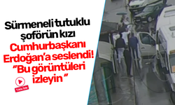 Sürmeneli tutuklu şoförün kızı Cumhurbaşkanı Erdoğan’a seslendi! “Bu görüntüleri izleyin ”
