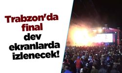 Trabzon'da final dev ekranlarda izlenecek