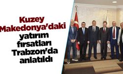 Kuzey Makedonya'daki yatırım fırsatları Trabzon'da anlatıldı