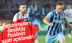 Trabzonspor – Beşiktaş finalinin saati açıklandı!