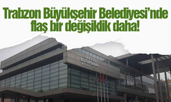 Trabzon Büyükşehir Belediyesi’nde flaş bir değişiklik daha…