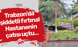 Trabzon’da şiddetli fırtına! Hastanenin çatısı uçtu…