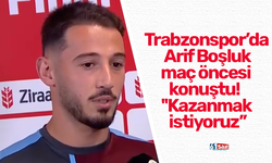 Trabzonspor’da Arif Boşluk maç öncesi konuştu! ''Kazanmak istiyoruz’’