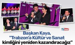 Başkan Kaya, "Trabzon'a Kültür ve Sanat kimliğini yeniden kazandıracağız"