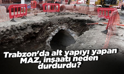 Trabzon'da alt yapıyı yapan MAZ, inşaatı neden durdurdu?