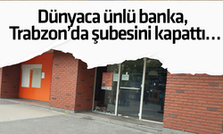 Dünyaca ünlü banka, Trabzon’da şubesini kapattı…