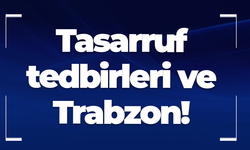 Tasarruf tedbirleri ve Trabzon!