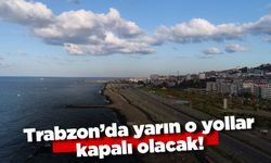 Trabzon'da yarın o yollar kapalı olacak!