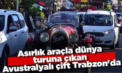 Asırlık araçla dünya turuna çıkan Avustralyalı çift, Trabzon'a ulaştı