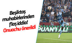 Beşiktaş muhabirlerinden flaş iddia! Onuachu önerildi