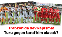 Trabzon’da dev kapışma! Turu geçen taraf kim olacak?
