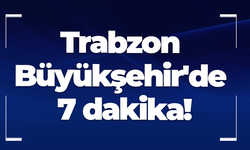 Trabzon Büyükşehir'de 7 dakika!