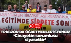Trabzon'da öğretmenler isyanda: 'Cinayetin sorumlusu siyasettir'