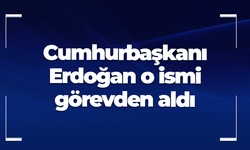 Cumhurbaşkanı Erdoğan o isimleri görevden aldı