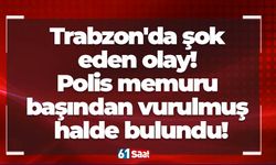 Trabzon'da şok eden olay! Polis memuru başından vurulmuş halde bulundu!