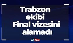 Trabzon ekibi Final vizesini alamadı