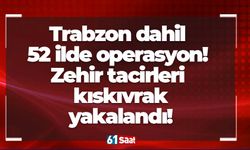Trabzon dahil 52 ilde operasyon! Zehir tacirleri yakalandı!