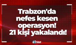 Trabzon'da nefes kesen operasyon! 21 kişi yakalandı!
