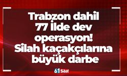 Trabzon dahil 77 İlde dev operasyon! Silah kaçakçılarına büyük darbe