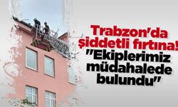 Trabzon'da şiddetli fırtına! "Ekiplerimiz müdahalede bulundu"