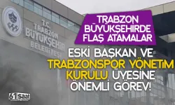 Trabzon Büyükşehir'de flaş atamalar! Eski başkan ve Trabzonspor yönetim kurulu üyesi de...