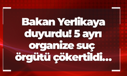 Bakan Yerlikaya duyurdu! 5 ayrı organize suç örgütü çökertildi…